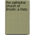 The Cathedral Church Of Lincoln; A Histo
