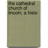 The Cathedral Church Of Lincoln; A Histo door A.F. 1872-Kendrick