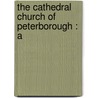 The Cathedral Church Of Peterborough : A by Walter Debenham Sweeting