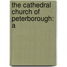 The Cathedral Church Of Peterborough: A by Walter Debenham Sweeting