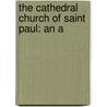 The Cathedral Church Of Saint Paul: An A by Unknown