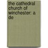 The Cathedral Church Of Winchester: A De