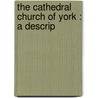 The Cathedral Church Of York : A Descrip door Arthur Clutton-Brock