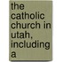 The Catholic Church In Utah, Including A