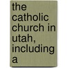 The Catholic Church In Utah, Including A by Levi Edgar Young