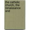 The Catholic Church, The Renaissance And door Alfred Baudrillart
