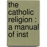 The Catholic Religion : A Manual Of Inst by Vernon Staley