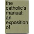 The Catholic's Manual: An Exposition Of