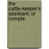The Cattle-Keeper's Assistant; Or Comple