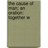The Cause Of Man; An Oration: Together W by Unknown