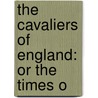 The Cavaliers Of England: Or The Times O door Onbekend