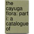The Cayuga Flora: Part I: A Catalogue Of