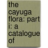 The Cayuga Flora: Part I: A Catalogue Of by William Russel Dudley