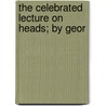 The Celebrated Lecture On Heads; By Geor door Onbekend