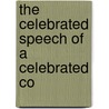 The Celebrated Speech Of A Celebrated Co by Unknown