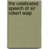 The Celebrated Speech Of Sir Robert Walp by Robert Walpole