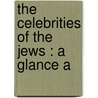 The Celebrities Of The Jews : A Glance A by Mosheh Avigdor Haikin