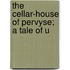 The Cellar-House Of Pervyse; A Tale Of U