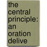 The Central Principle: An Oration Delive by Unknown