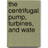 The Centrifugal Pump, Turbines, And Wate