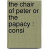 The Chair Of Peter Or The Papacy : Consi by John Nicholas Murphy