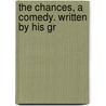 The Chances, A Comedy. Written By His Gr door Onbekend