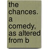 The Chances. A Comedy, As Altered From B by Unknown