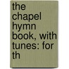 The Chapel Hymn Book, With Tunes: For Th door Onbekend