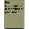 The Character Of A Member Of Parliament: door Onbekend