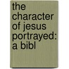 The Character Of Jesus Portrayed: A Bibl door Onbekend