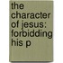 The Character Of Jesus: Forbidding His P