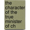 The Character Of The True Minister Of Ch door Onbekend