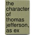 The Character Of Thomas Jefferson, As Ex