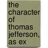 The Character Of Thomas Jefferson, As Ex by Jr. Theodore Dwight