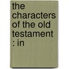 The Characters Of The Old Testament : In by Isaac Williams