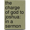 The Charge Of God To Joshua: In A Sermon door Onbekend