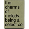 The Charms Of Melody. Being A Select Col by See Notes Multiple Contributors