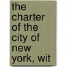 The Charter Of The City Of New York, Wit by Statutes New York Laws