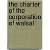 The Charter Of The Corporation Of Walsal by See Notes Multiple Contributors