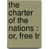 The Charter Of The Nations : Or, Free Tr