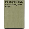 The Charter, Laws, And Catalogue Of Book by See Notes Multiple Contributors