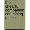 The Chearful Companion Containing A Sele by See Notes Multiple Contributors