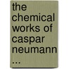 The Chemical Works Of Caspar Neumann ... door Caspar Neumann