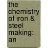 The Chemistry Of Iron & Steel Making: An by William Mattieu Williams