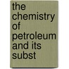 The Chemistry Of Petroleum And Its Subst by Frederick Challenger