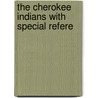 The Cherokee Indians With Special Refere by Unknown