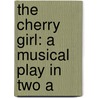 The Cherry Girl: A Musical Play In Two A door Seymour Hicks
