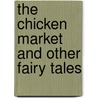 The Chicken Market And Other Fairy Tales door Onbekend