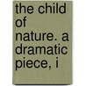 The Child Of Nature. A Dramatic Piece, I door Onbekend