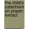 The Child's Catechism On Prayer: Extract by Unknown